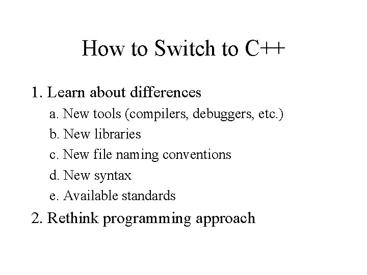 How to Switch to C++ 1. Learn about differences a. New tools (compilers, debuggers,