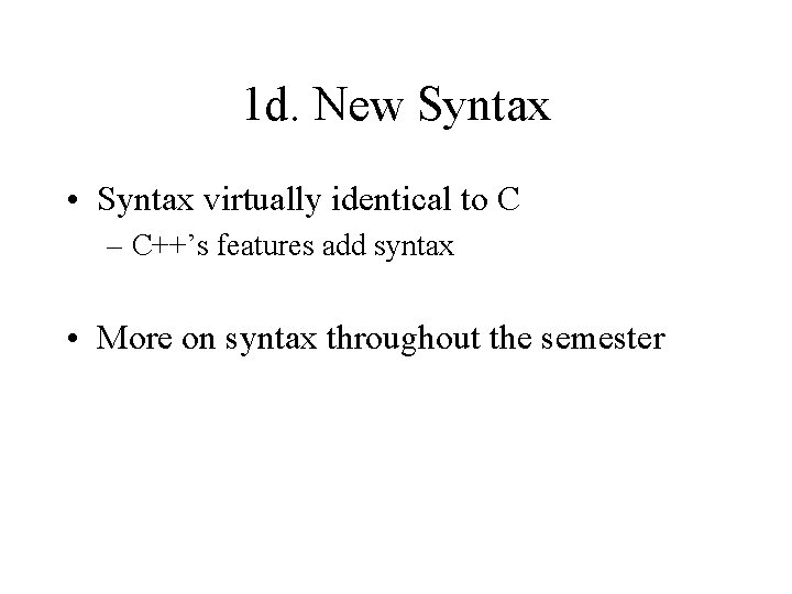 1 d. New Syntax • Syntax virtually identical to C – C++’s features add