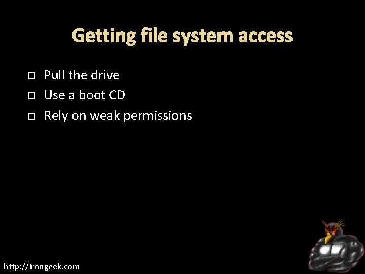 Getting file system access Pull the drive Use a boot CD Rely on weak