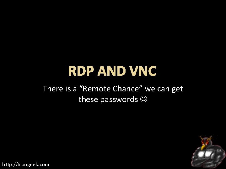 RDP AND VNC There is a “Remote Chance” we can get these passwords http: