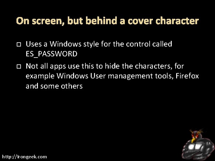 On screen, but behind a cover character Uses a Windows style for the control