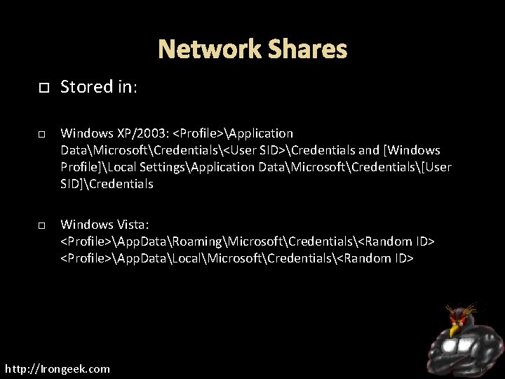 Network Shares Stored in: Windows XP/2003: <Profile>Application DataMicrosoftCredentials<User SID>Credentials and [Windows Profile]Local SettingsApplication DataMicrosoftCredentials[User