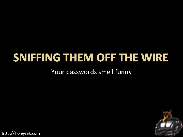 SNIFFING THEM OFF THE WIRE Your passwords smell funny http: //Irongeek. com 