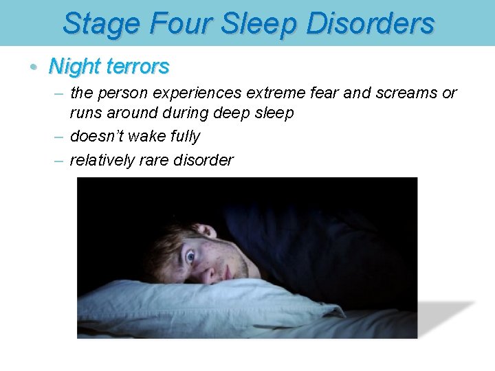 Stage Four Sleep Disorders • Night terrors – the person experiences extreme fear and
