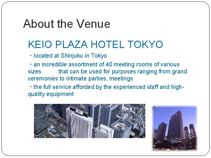 About the Venue KEIO PLAZA HOTEL TOKYO ・located at Shinjuku in Tokyo ・an incredible