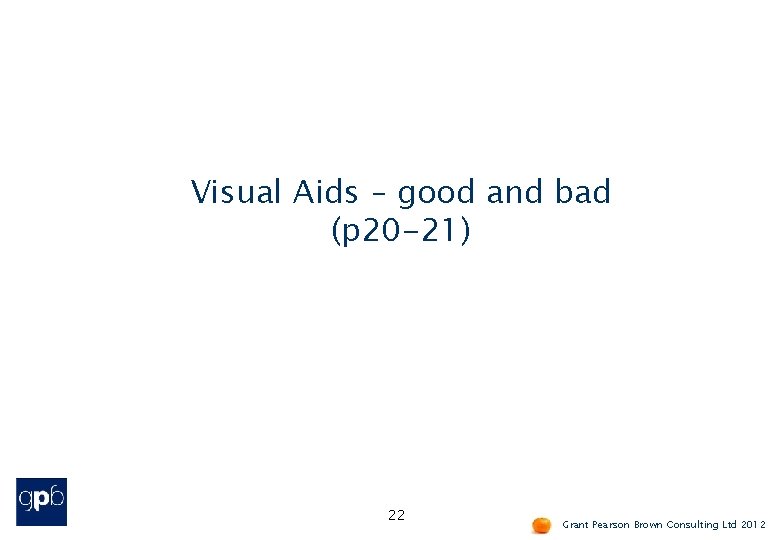 Visual Aids – good and bad (p 20 -21) 22 Grant Pearson Brown Consulting