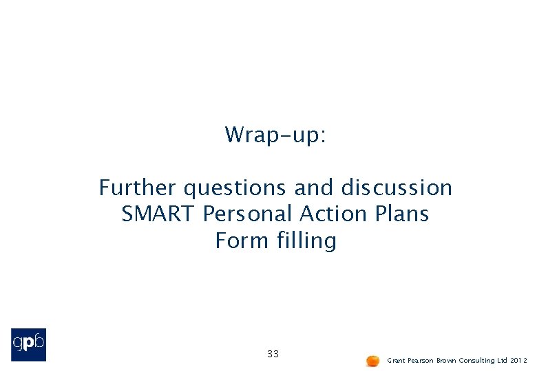 Wrap-up: Further questions and discussion SMART Personal Action Plans Form filling 33 Grant Pearson