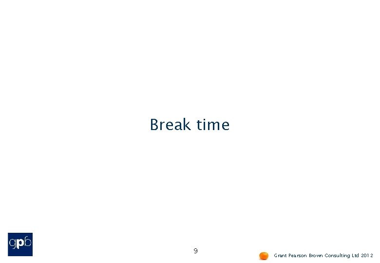 Break time 9 Grant Pearson Brown Consulting Ltd 2012 