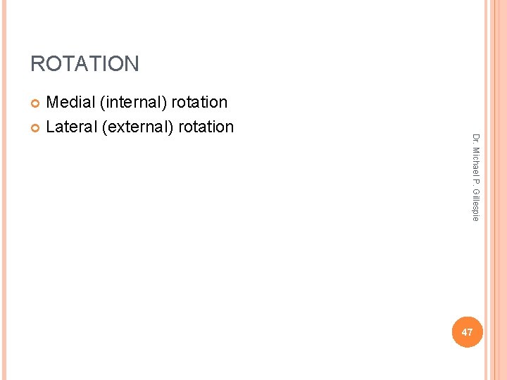 ROTATION Medial (internal) rotation Lateral (external) rotation Dr. Michael P. Gillespie 47 