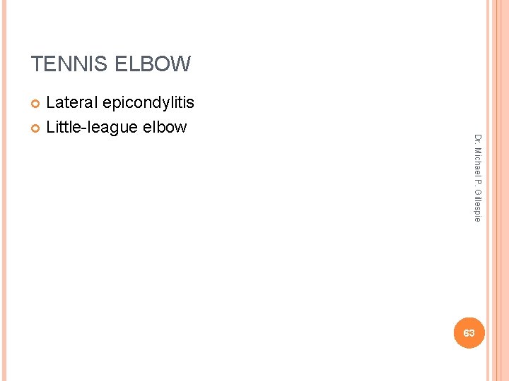 TENNIS ELBOW Lateral epicondylitis Little-league elbow Dr. Michael P. Gillespie 63 