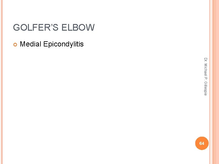 GOLFER’S ELBOW Medial Epicondylitis Dr. Michael P. Gillespie 64 