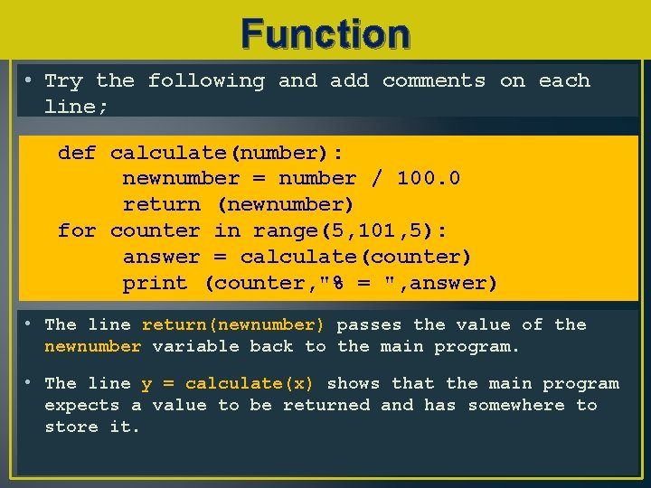 Function • Try the following and add comments on each line; def calculate(number): newnumber