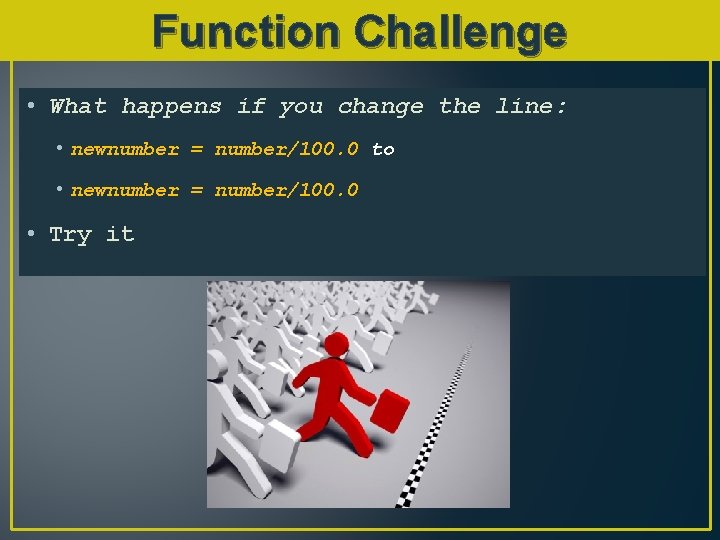 Function Challenge • What happens if you change the line: • newnumber = number/100.