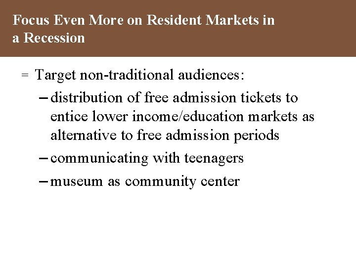 Focus Even More on Resident Markets in a Recession = Target non-traditional audiences: –