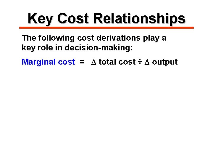 Key Cost Relationships The following cost derivations play a key role in decision-making: Marginal