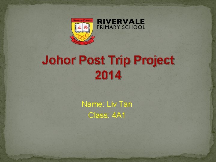 Johor Post Trip Project 2014 Name: Liv Tan Class: 4 A 1 