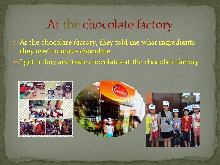 At the chocolate factory, they told me what ingredients they used to make chocolate