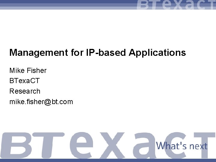 Management for IP-based Applications Mike Fisher BTexa. CT Research mike. fisher@bt. com 