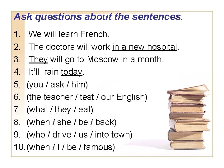 Ask questions about the sentences. 1. We will learn French. 2. The doctors will