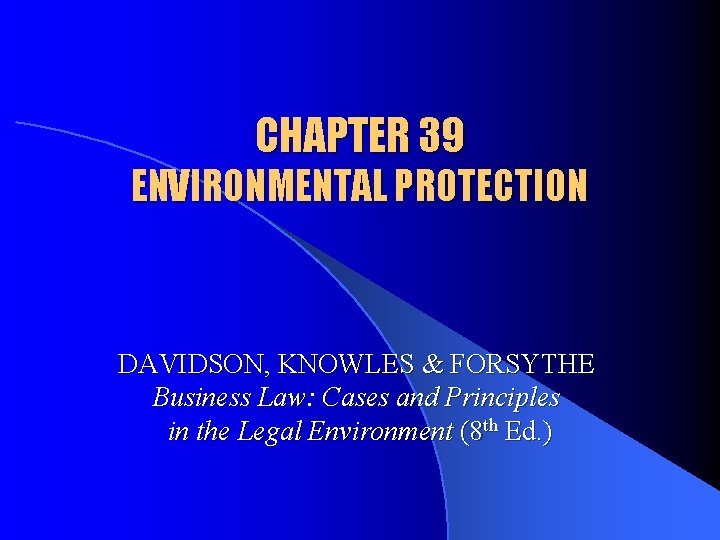 CHAPTER 39 ENVIRONMENTAL PROTECTION DAVIDSON, KNOWLES & FORSYTHE Business Law: Cases and Principles in