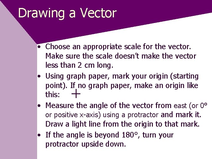 Drawing a Vector • Choose an appropriate scale for the vector. Make sure the