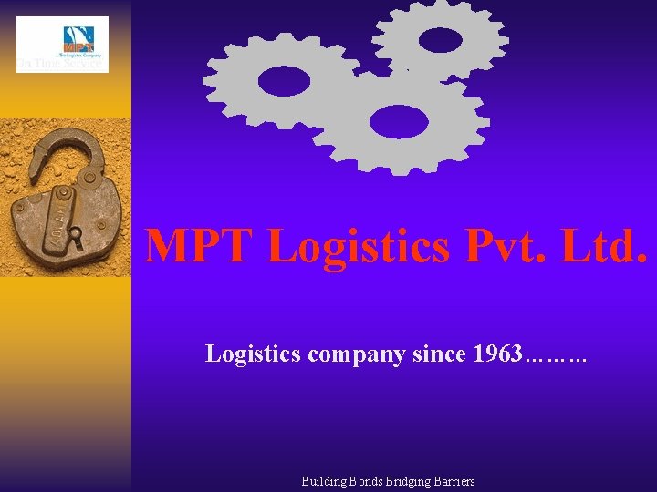 MPT Logistics Pvt. Ltd. Logistics company since 1963……… Building Bonds Bridging Barriers 