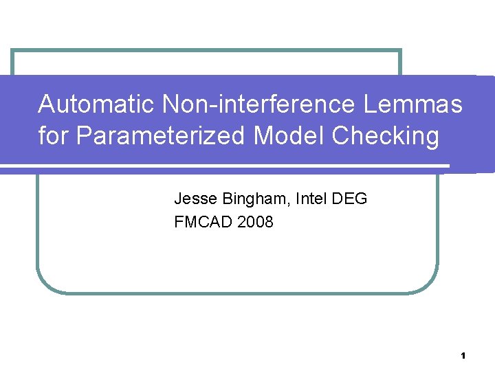 Automatic Non-interference Lemmas for Parameterized Model Checking Jesse Bingham, Intel DEG FMCAD 2008 1