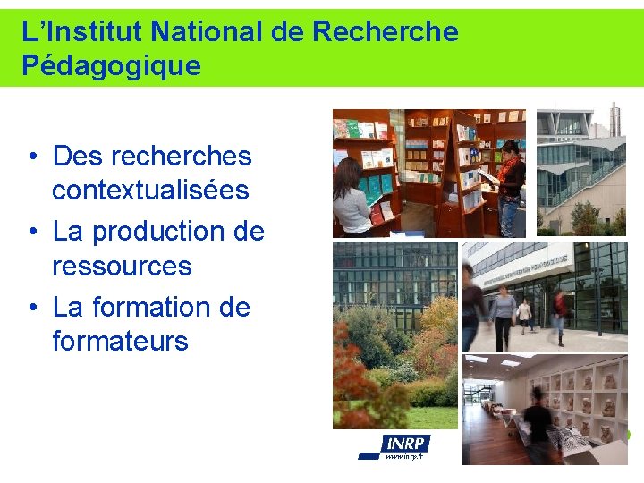 L’Institut National de Recherche Pédagogique • Des recherches contextualisées • La production de ressources