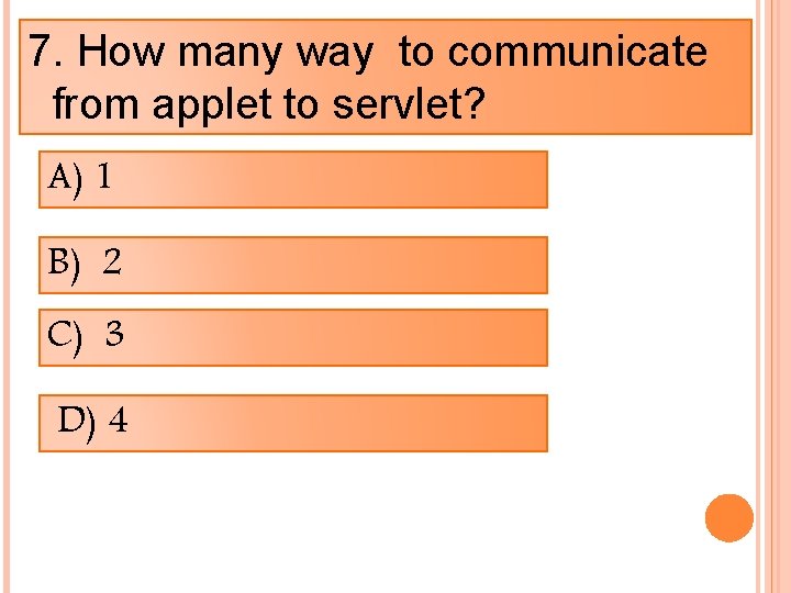 7. How many way to communicate from applet to servlet? A) 1 B) 2