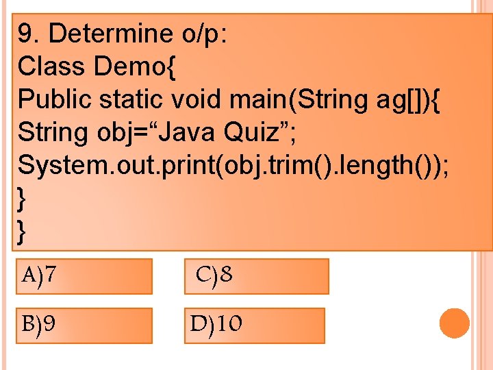 9. Determine o/p: Class Demo{ Public static void main(String ag[]){ String obj=“Java Quiz”; System.