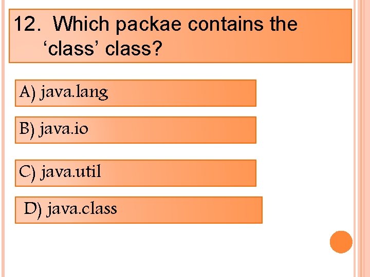 12. Which packae contains the ‘class’ class? A) java. lang B) java. io C)