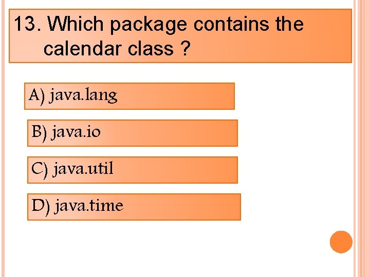 13. Which package contains the calendar class ? A) java. lang B) java. io