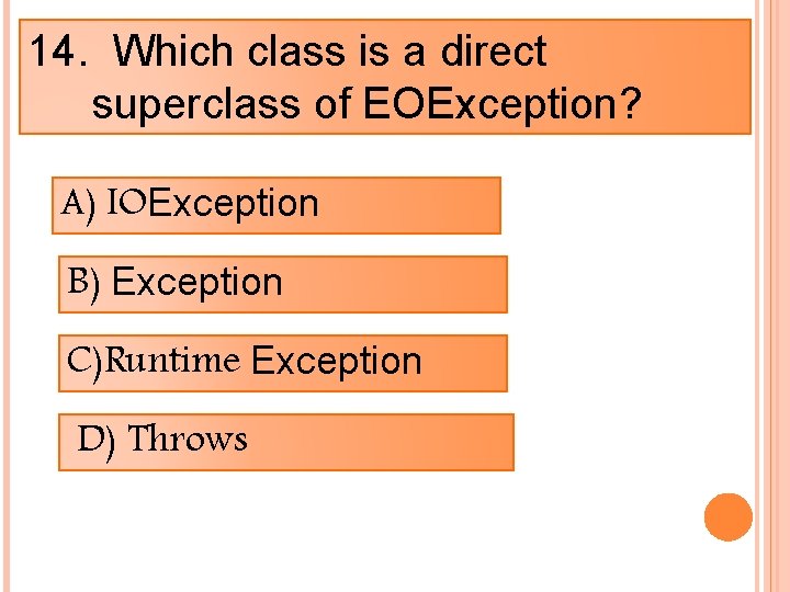 14. Which class is a direct superclass of EOException? A) IOException B) Exception C)Runtime