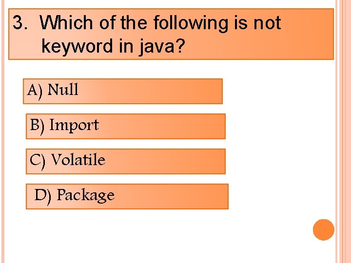 3. Which of the following is not keyword in java? A) Null B) Import