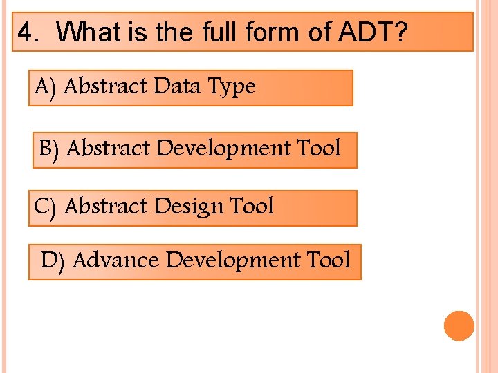 4. What is the full form of ADT? A) Abstract Data Type B) Abstract