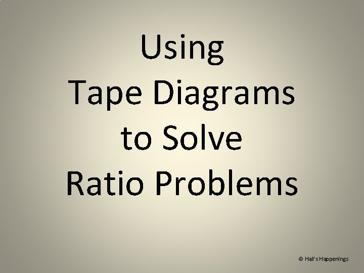 Using Tape Diagrams to Solve Ratio Problems © Hall's Happenings 