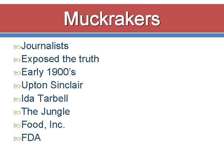 Muckrakers Journalists Exposed the truth Early 1900’s Upton Sinclair Ida Tarbell The Jungle Food,