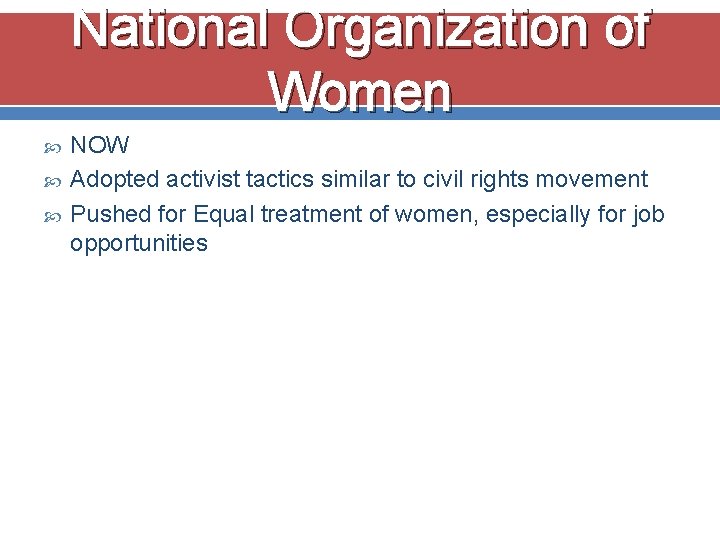 National Organization of Women NOW Adopted activist tactics similar to civil rights movement Pushed