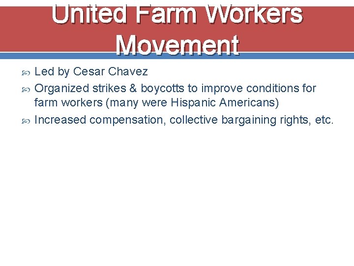 United Farm Workers Movement Led by Cesar Chavez Organized strikes & boycotts to improve