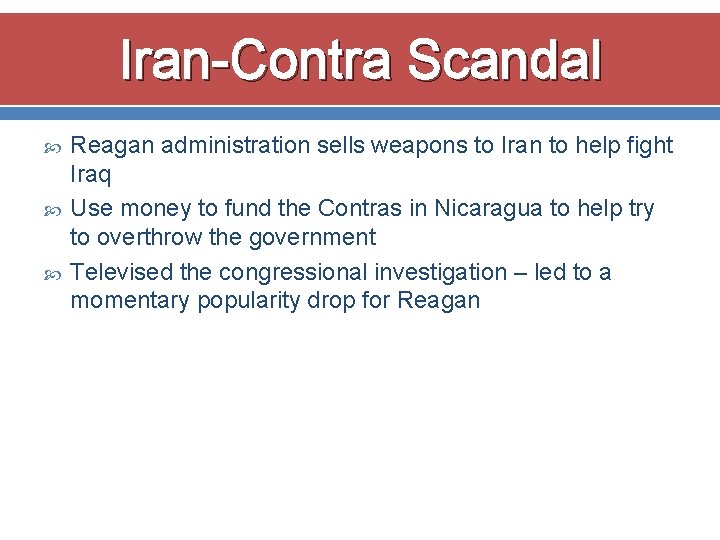 Iran-Contra Scandal Reagan administration sells weapons to Iran to help fight Iraq Use money