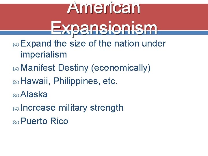 American Expansionism Expand the size of the nation under imperialism Manifest Destiny (economically) Hawaii,