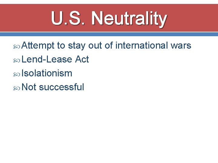 U. S. Neutrality Attempt to stay out of international wars Lend-Lease Act Isolationism Not