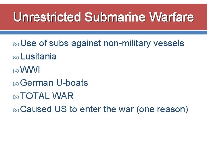 Unrestricted Submarine Warfare Use of subs against non-military vessels Lusitania WWI German U-boats TOTAL