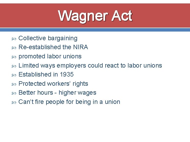 Wagner Act Collective bargaining Re-established the NIRA promoted labor unions Limited ways employers could