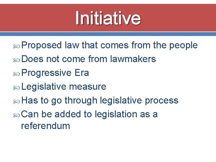 Initiative Proposed law that comes from the people Does not come from lawmakers Progressive