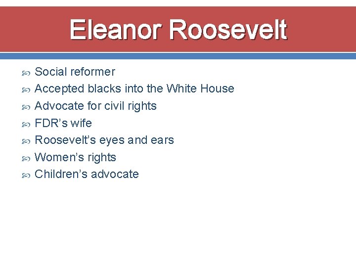 Eleanor Roosevelt Social reformer Accepted blacks into the White House Advocate for civil rights