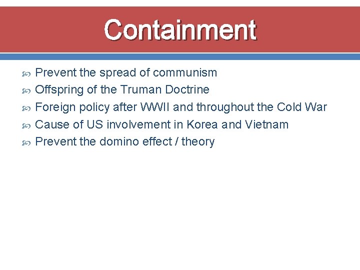 Containment Prevent the spread of communism Offspring of the Truman Doctrine Foreign policy after