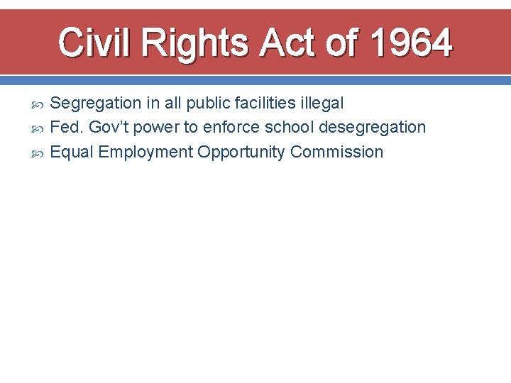 Civil Rights Act of 1964 Segregation in all public facilities illegal Fed. Gov’t power