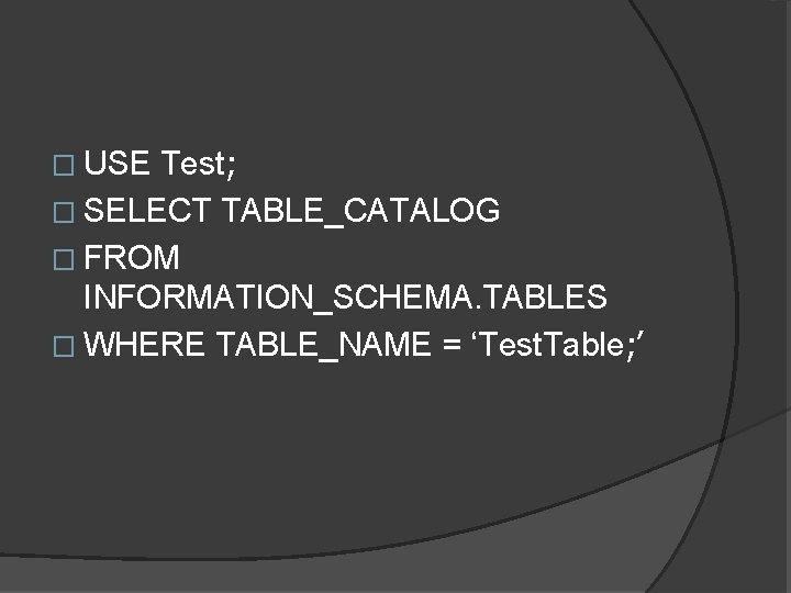 � USE Test; � SELECT TABLE_CATALOG � FROM INFORMATION_SCHEMA. TABLES � WHERE TABLE_NAME =