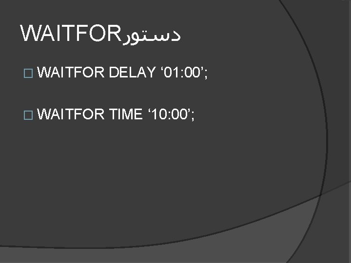 WAITFOR ﺩﺳﺘﻮﺭ � WAITFOR DELAY ‘ 01: 00’; � WAITFOR TIME ‘ 10: 00’;